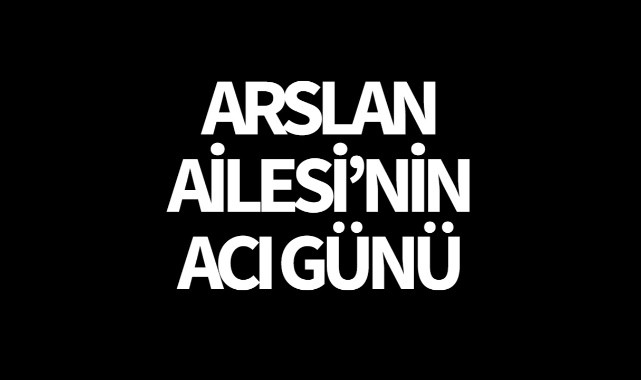 Arslan Ailesi'nin Acı Günü