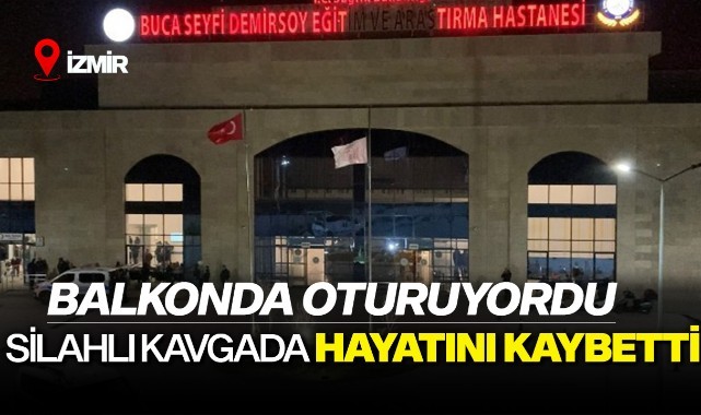 Balkonda oturuyordu: Silahlı kavgada hayatını kaybetti