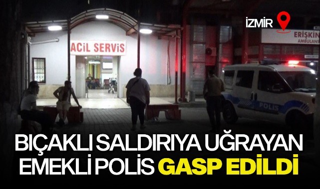 Bıçaklı saldırıya uğrayan emekli polis memuru gasp edildi