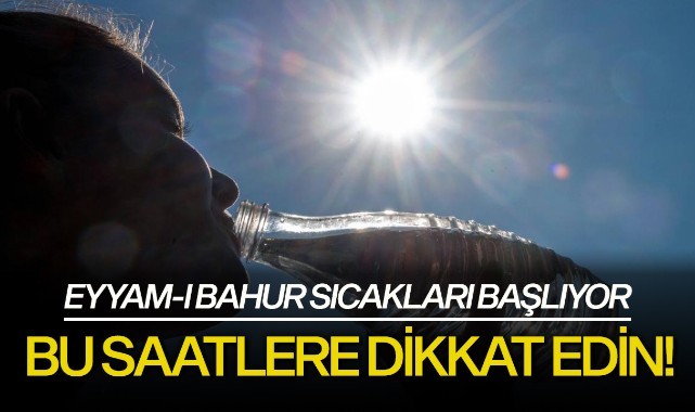Bu saatlere dikkat edin! Eyyam-ı bahur sıcakları başlıyor