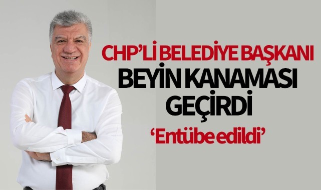 CHP'li belediye başkanı beyin kanaması geçirdi!