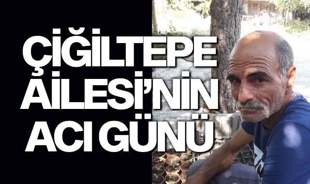 Çiğiltepe Ailesi'nin Acı Günü