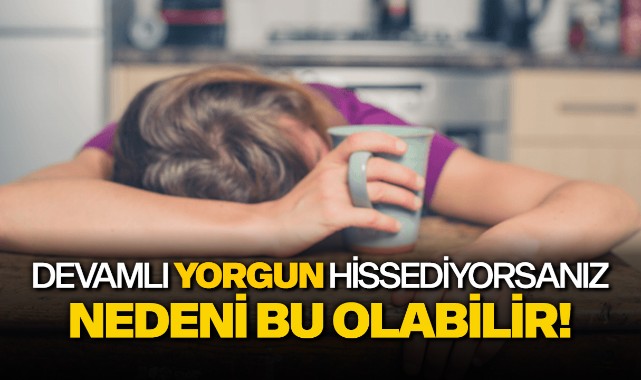 Devamlı yorgun hissediyorsanız nedeni bu olabilir