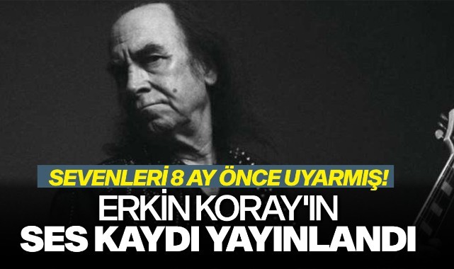 Erkin Koray'ın ses kaydı yayınlandı: Sevenleri 8 ay önce uyarmış!