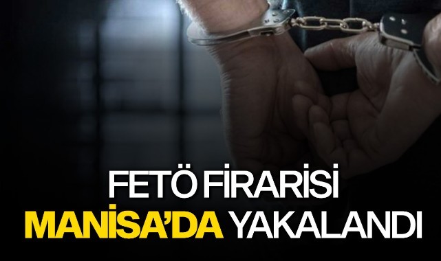 FETÖ firarisi Manisa’da yakalandı