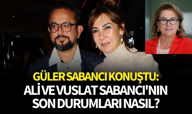 Güler Sabancı konuştu: Ali ve Vuslat Sabancı'nın son durumları nasıl?