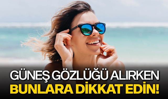Güneş gözlüğü alırken bunlara dikkat edin!