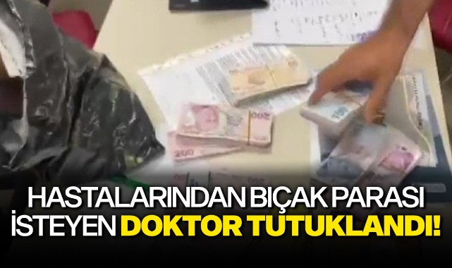 Hastalarından bıçak parası isteyen doktor tutuklandı!