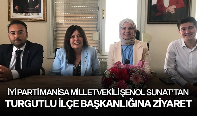 İYİ Parti Manisa Milletvekili Şenol Sunat'tan, Turgutlu ilçe başkanlığına ziyaret