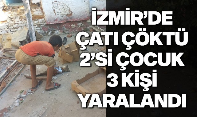 İzmir'de çatı çöktü: 2'si çocuk 3 kişi yaralandı