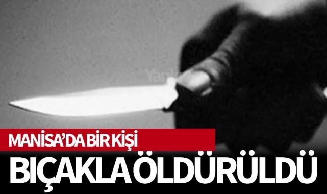 Manisa'da bir kişi bıçakla öldürüldü