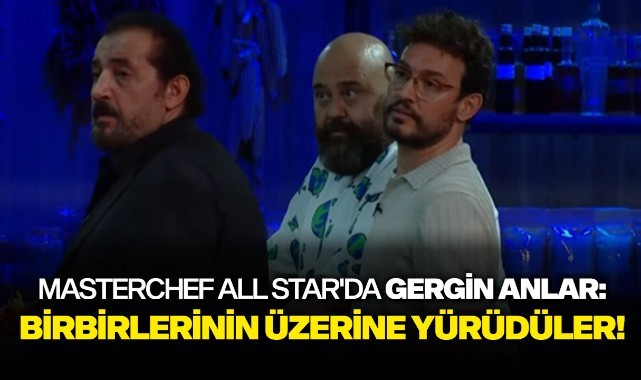 MasterChef All Star'da gergin anlar: Birbirlerinin üzerine yürüdüler!