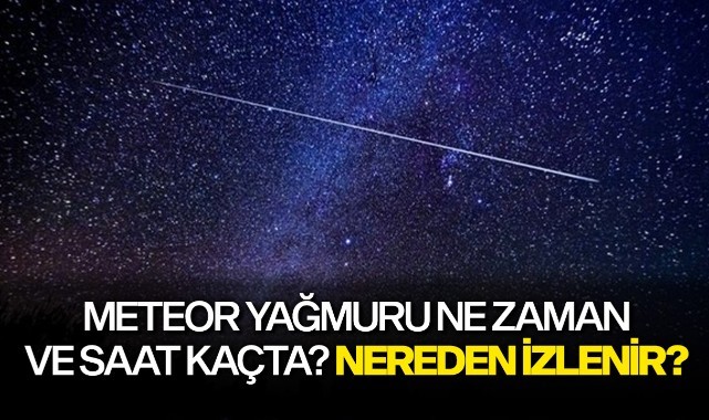Meteor yağmuru ne zaman ve saat kaçta? Meteor yağmuru nereden izlenir? 