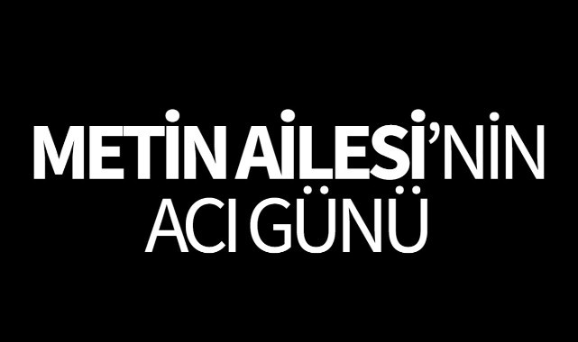 Metin Ailesi'nin Acı Günü