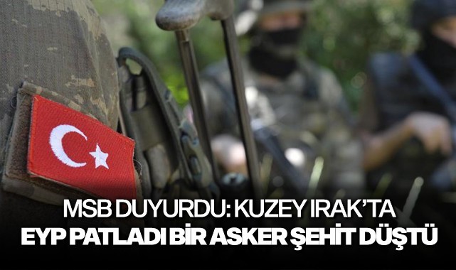 MSB duyurdu: Kuzey Irak'ta msp patladı bir asker şehit düştü