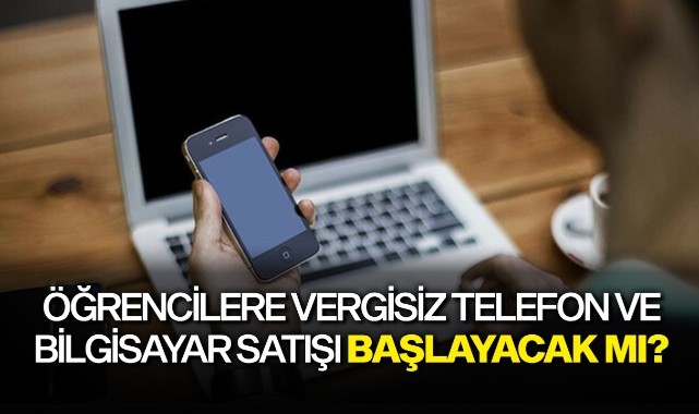 Öğrencilere vergisiz telefon ve bilgisayar satışı başlayacak mı? Şartlar neler?