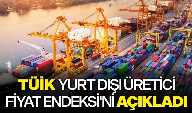TÜİK Yurt Dışı Üretici Fiyat Endeksi'ni açıkladı