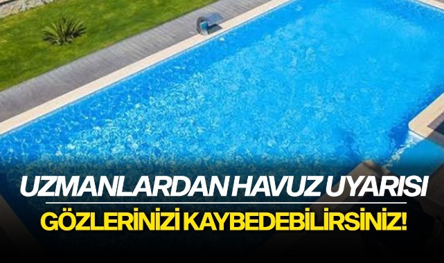 Uzmanlardan havuz uyarısı: Gözlerinizi kaybedebilirsiniz!