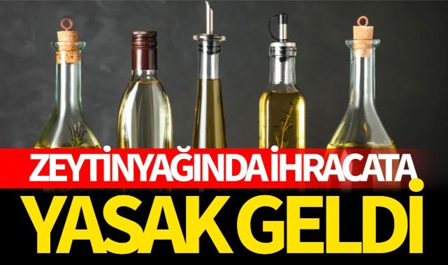 Zeytinyağında ihracat yasaklandı!