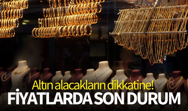 Altın alacakların dikkatine! Fiyatlarda son durum