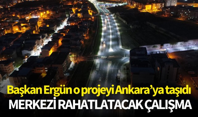 Başkan Ergün o projeyi Ankara'ya taşıdı! Merkezi rahatlatacak çalışma