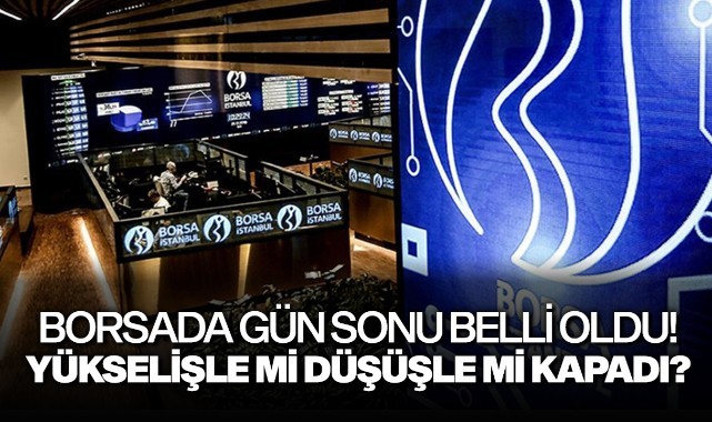 Borsada gün sonu belli oldu! Yükselişle mi düşüşle mi kapadı?