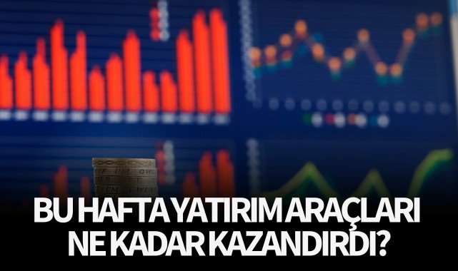 Bu hafta yatırım araçları ne kadar kazandırdı?