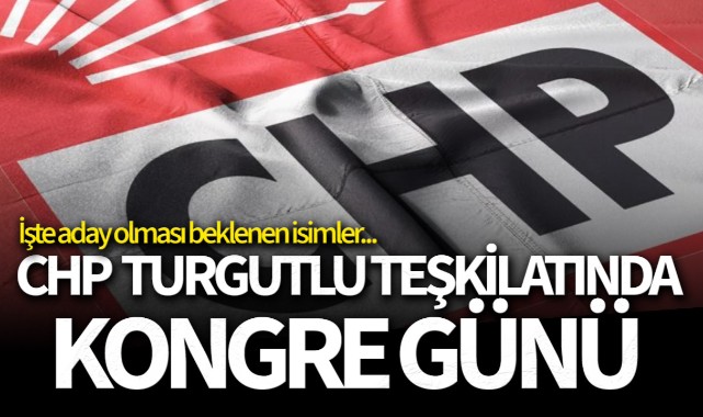 CHP Turgutlu Teşkilatında Kongre Günü... Hangi isimler aday olacak?