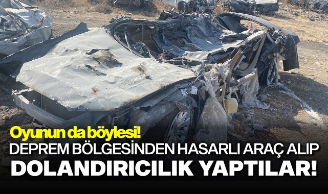 Deprem bölgesinden hasarlı araç alıp dolandırıcılık yaptılar!