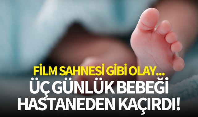 Film sahnesi gibi olay... Üç günlük bebeği hastaneden kaçırdı