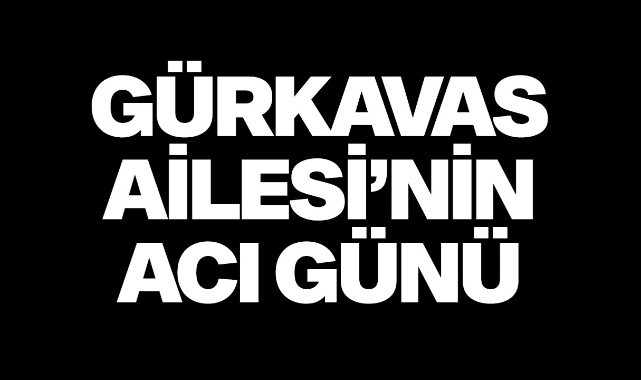 Gürkavas Ailesi'nin Acı Günü