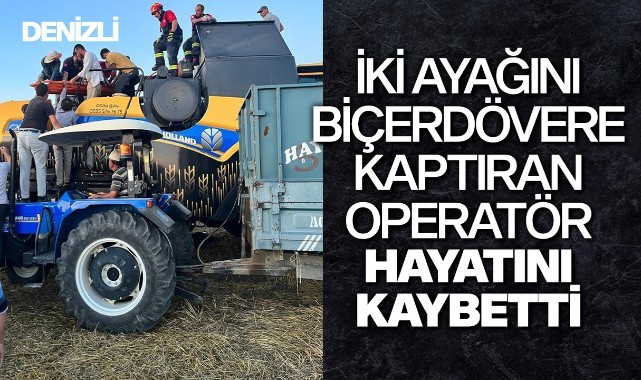 İki ayağını biçerdövere kaptıran operatör hayatını kaybetti