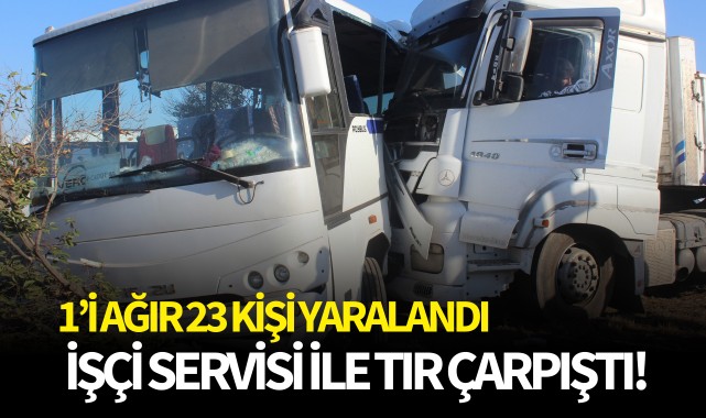 İşçi servisi ile tır çarpıştı: 1’i ağır 23 yaralı