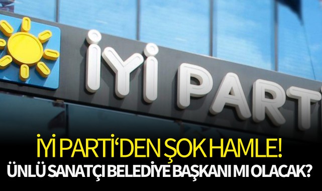 İYİ Parti'den şok hamle! Ünlü sanatçı belediye başkanı mı olacak?