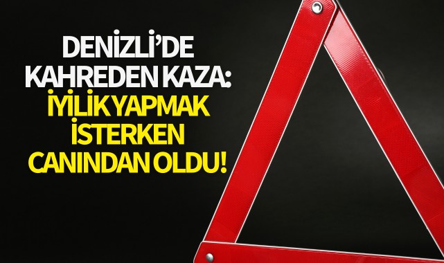 İyilik yapmak isterken canından oldu