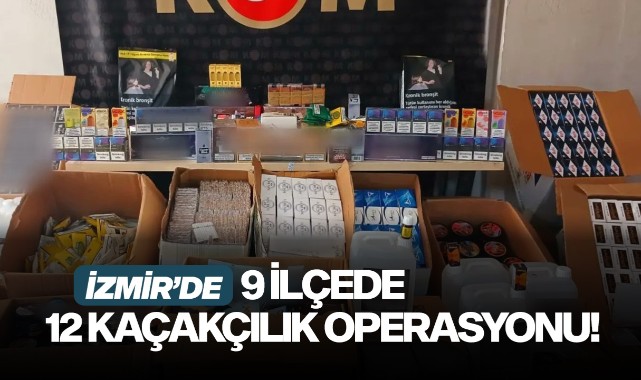 İzmir'de 9 ilçede 12 kaçakçılık operasyonu
