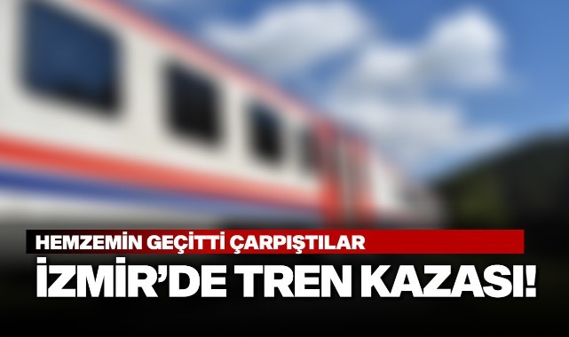 İzmir'de tren kazası! Hemzemin geçitte çarpıştılar