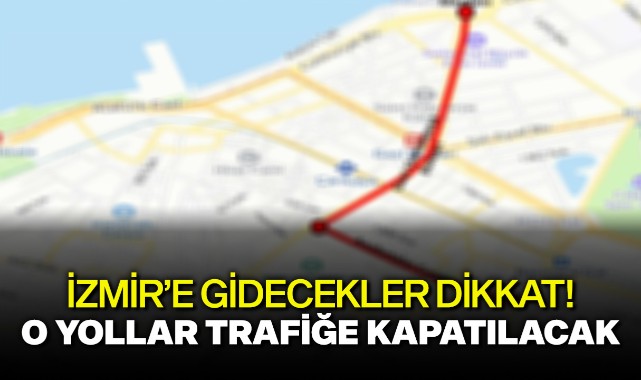 İzmir'e gidecekler dikkat! O yollar trafiğe kapatılacak