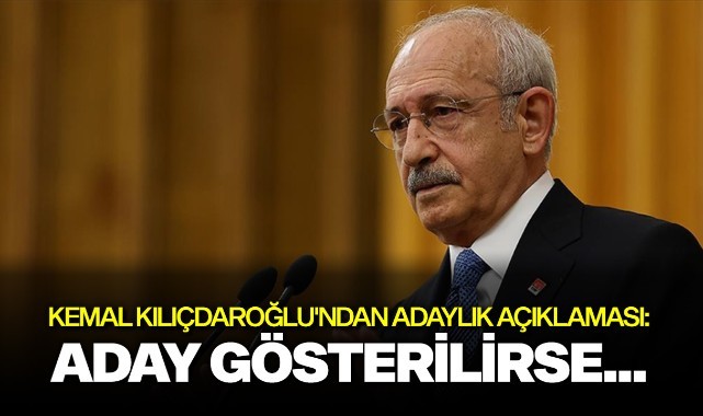 Kemal Kılıçdaroğlu'ndan adaylık açıklaması: Aday gösterilirse...