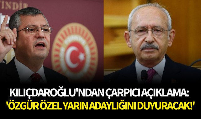 Kılıçdaroğlu'ndan çarpıcı açıklama: 'Özgür Özel yarın adaylığını duyuracak'