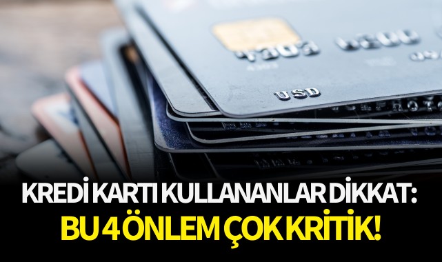 Kredi kartı kullananlar dikkat: Bu 4 önlem çok kritik!