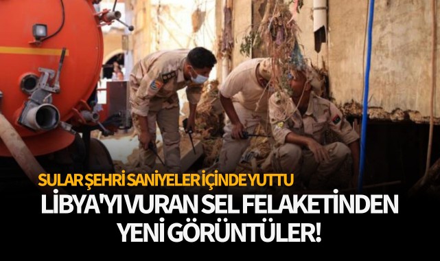 Libya'yı vuran sel felaketinden yeni görüntüler!