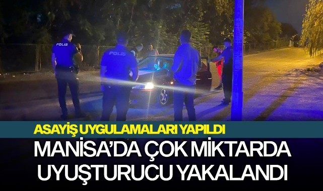 Manisa’da asayiş uygulamalarında çok miktarda uyuşturucu yakalandı
