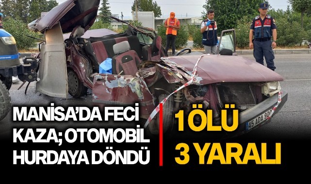 Manisa'da feci kaza, otomobil hurdaya döndü; 1 ölü 3 yaralı