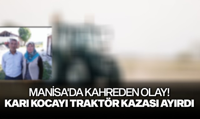 Manisa'da kahreden olay! Karı kocayı traktör kazası ayırdı