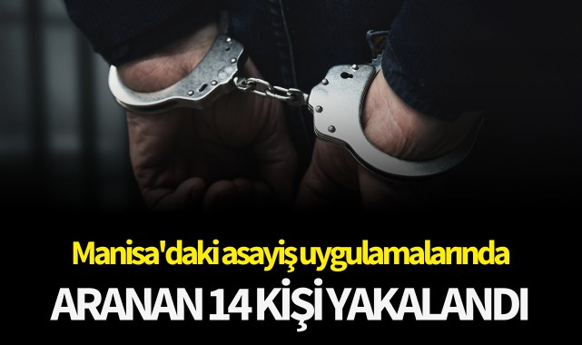 Manisa'daki asayiş uygulamalarında aranan 14 kişi yakalandı