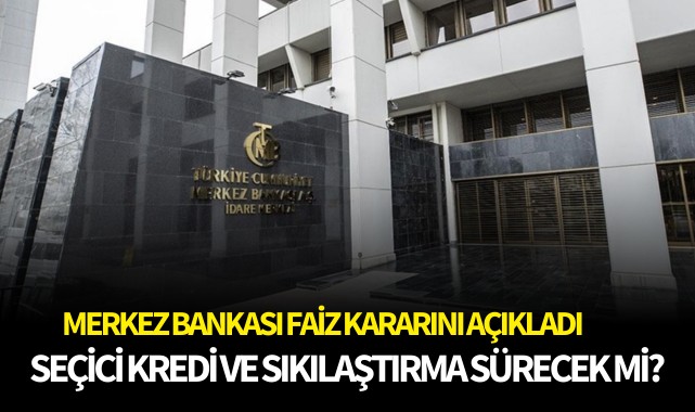 Merkez Bankası faiz kararını açıkladı: Seçici kredi ve sıkılaştırma sürdürülecek mi?