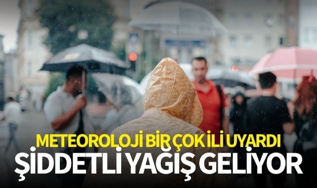 Meteoroloji birçok ili uyardı! Şiddetli yağış geliyor