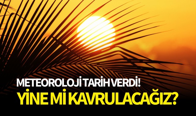 Meteoroloji tarih verdi! Yine mi kavrulacağız?
