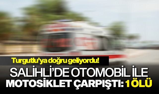 Salihli'de otomobil ile motosiklet çarpıştı: 1 ölü